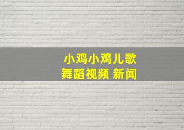 小鸡小鸡儿歌舞蹈视频 新闻